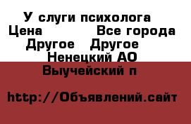 У слуги психолога › Цена ­ 1 000 - Все города Другое » Другое   . Ненецкий АО,Выучейский п.